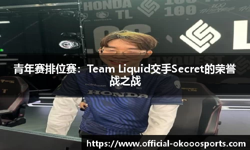 青年赛排位赛：Team Liquid交手Secret的荣誉战之战