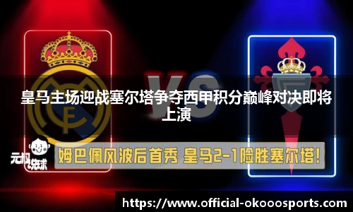 皇马主场迎战塞尔塔争夺西甲积分巅峰对决即将上演